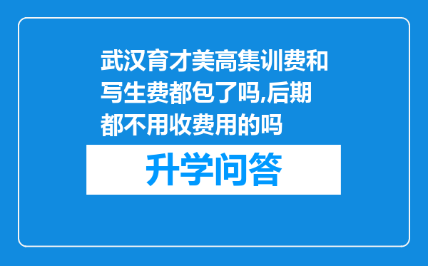 武汉育才美高集训费和写生费都包了吗,后期都不用收费用的吗