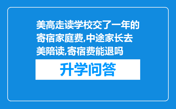 美高走读学校交了一年的寄宿家庭费,中途家长去美陪读,寄宿费能退吗