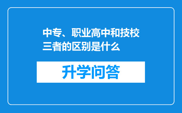 中专、职业高中和技校三者的区别是什么