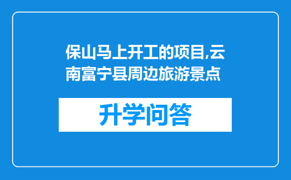 保山马上开工的项目,云南富宁县周边旅游景点