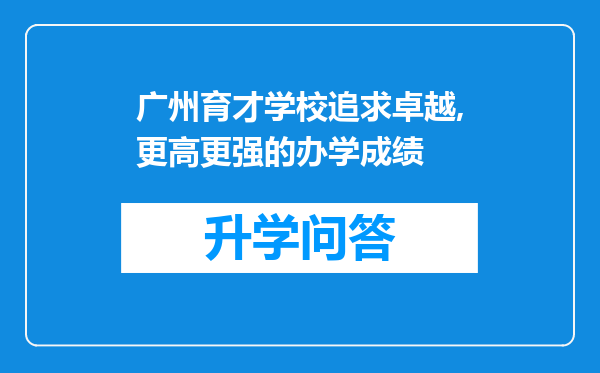 广州育才学校追求卓越,更高更强的办学成绩