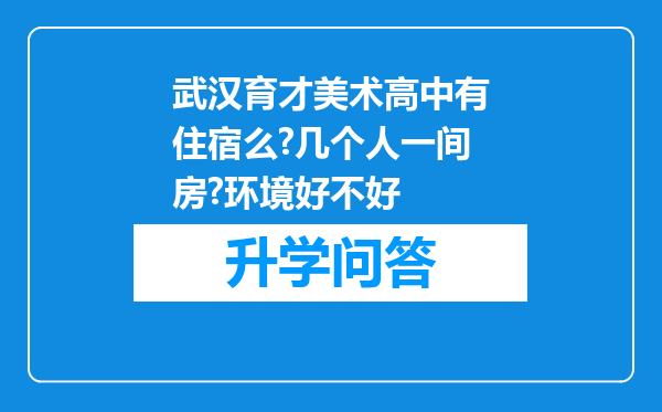 武汉育才美术高中有住宿么?几个人一间房?环境好不好