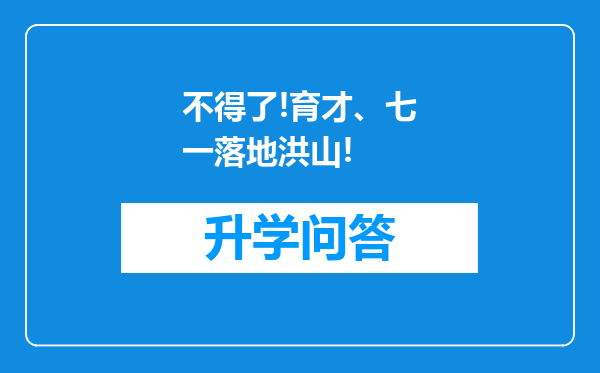 不得了!育才、七一落地洪山!