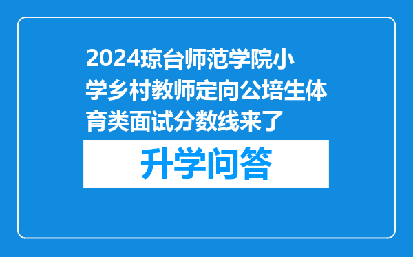 2024琼台师范学院小学乡村教师定向公培生体育类面试分数线来了