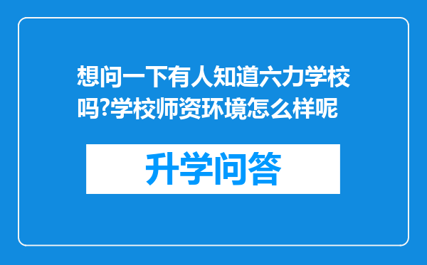 想问一下有人知道六力学校吗?学校师资环境怎么样呢