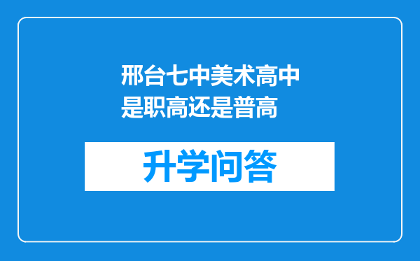 邢台七中美术高中是职高还是普高