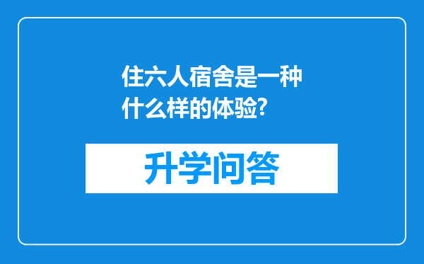 住六人宿舍是一种什么样的体验?