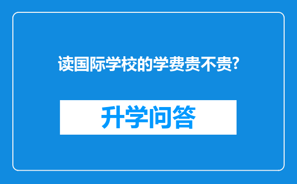 读国际学校的学费贵不贵?