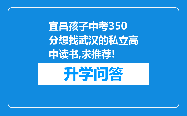 宜昌孩子中考350分想找武汉的私立高中读书,求推荐!