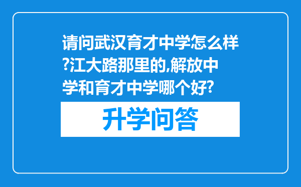 请问武汉育才中学怎么样?江大路那里的,解放中学和育才中学哪个好?