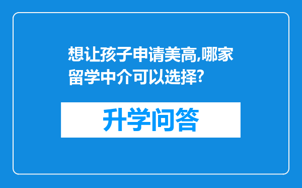 想让孩子申请美高,哪家留学中介可以选择?