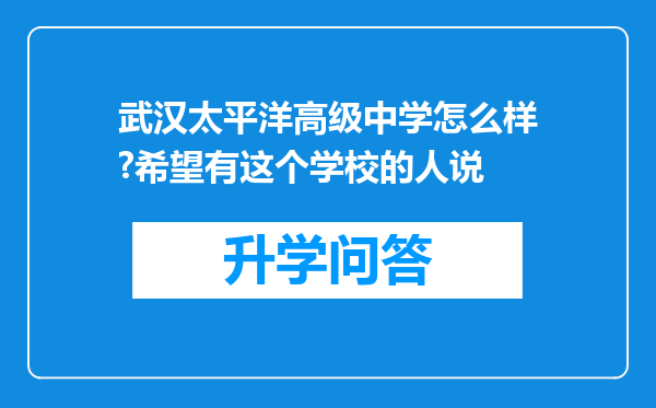 武汉太平洋高级中学怎么样?希望有这个学校的人说