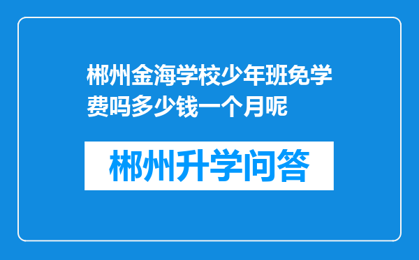 郴州金海学校少年班免学费吗多少钱一个月呢