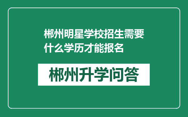 郴州明星学校招生需要什么学历才能报名