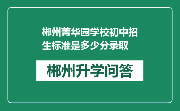 郴州菁华园学校初中招生标准是多少分录取