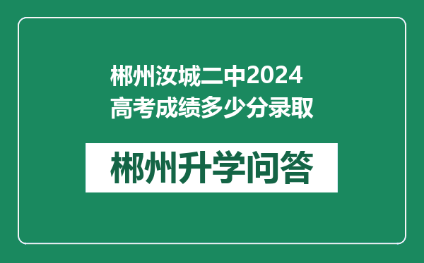 郴州汝城二中2024高考成绩多少分录取