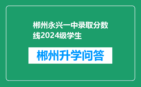 郴州永兴一中录取分数线2024级学生