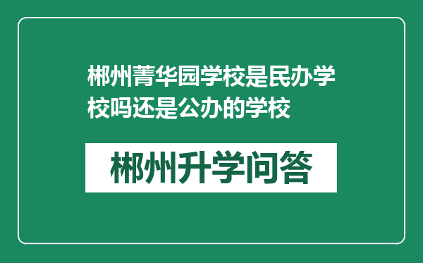 郴州菁华园学校是民办学校吗还是公办的学校