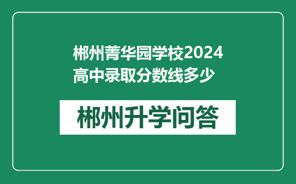 郴州菁华园学校2024高中录取分数线多少