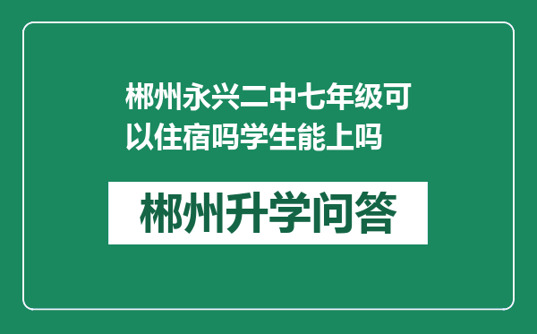 郴州永兴二中七年级可以住宿吗学生能上吗