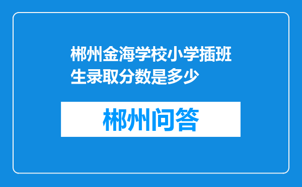 郴州金海学校小学插班生录取分数是多少