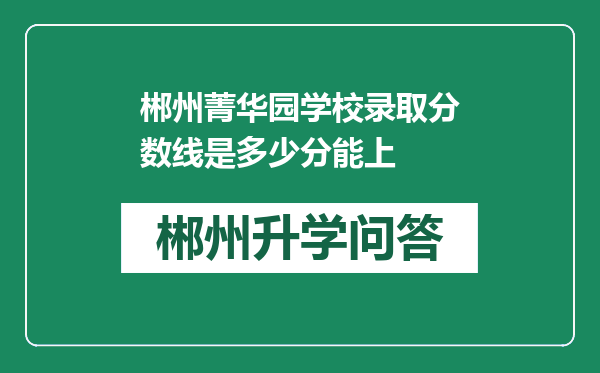 郴州菁华园学校录取分数线是多少分能上