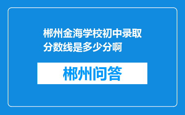 郴州金海学校初中录取分数线是多少分啊