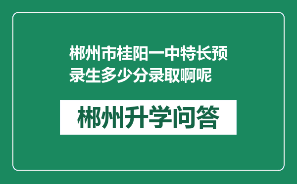 郴州市桂阳一中特长预录生多少分录取啊呢