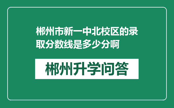 郴州市新一中北校区的录取分数线是多少分啊