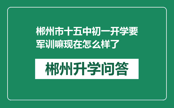 郴州市十五中初一开学要军训嘛现在怎么样了