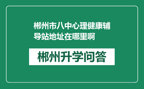 郴州市八中心理健康辅导站地址在哪里啊