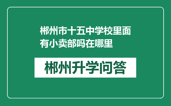 郴州市十五中学校里面有小卖部吗在哪里