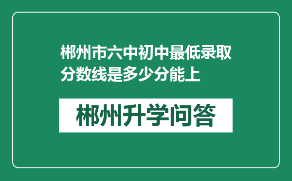 郴州市六中初中最低录取分数线是多少分能上