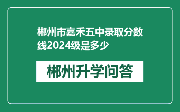 郴州市嘉禾五中录取分数线2024级是多少