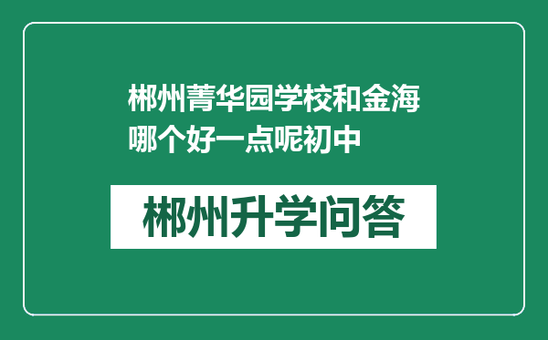 郴州菁华园学校和金海哪个好一点呢初中