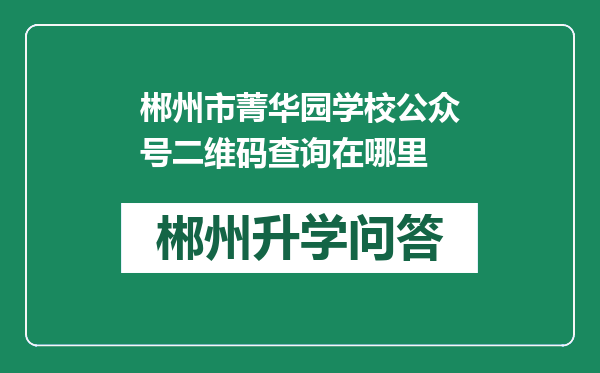 郴州市菁华园学校公众号二维码查询在哪里