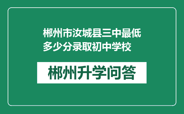 郴州市汝城县三中最低多少分录取初中学校