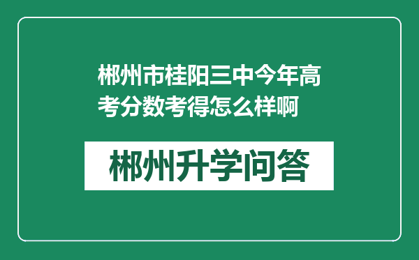 郴州市桂阳三中今年高考分数考得怎么样啊