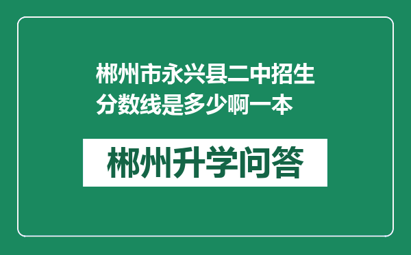 郴州市永兴县二中招生分数线是多少啊一本