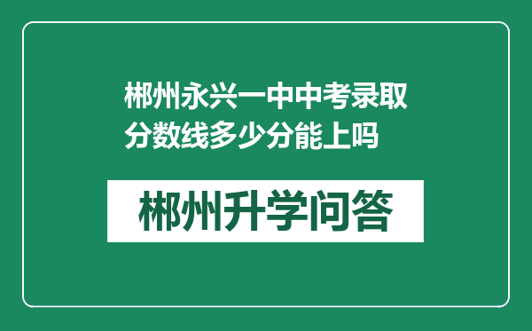 郴州永兴一中中考录取分数线多少分能上吗