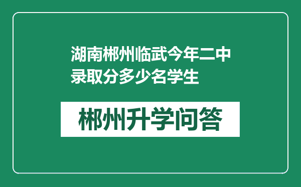 湖南郴州临武今年二中录取分多少名学生