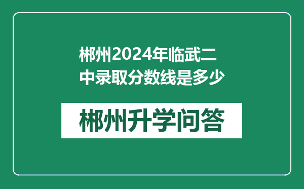 郴州2024年临武二中录取分数线是多少