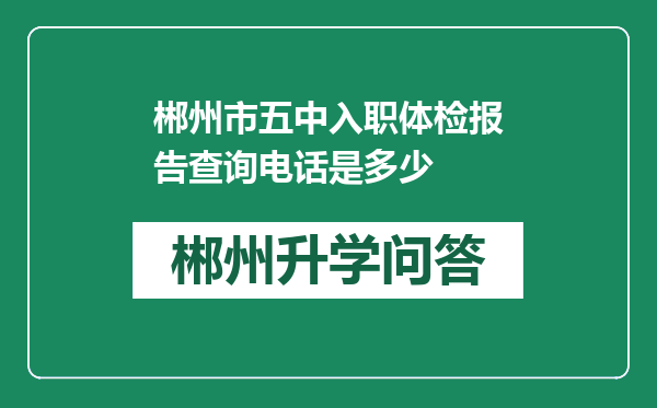 郴州市五中入职体检报告查询电话是多少