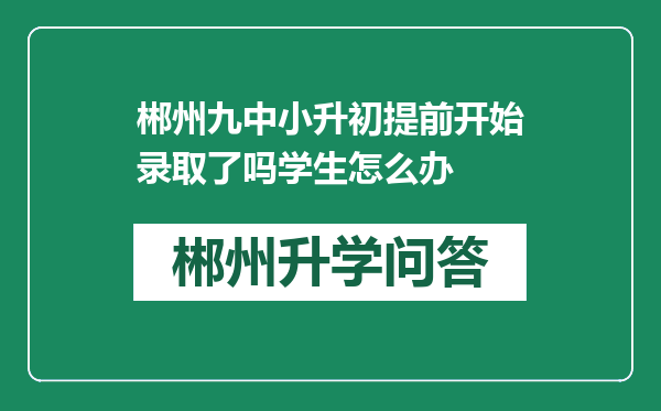 郴州九中小升初提前开始录取了吗学生怎么办