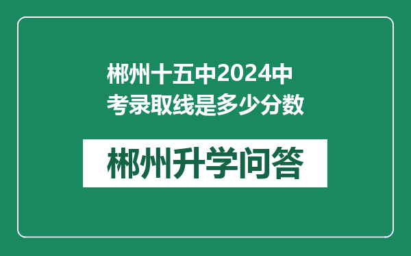 郴州十五中2024中考录取线是多少分数