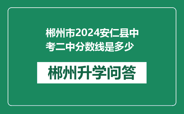 郴州市2024安仁县中考二中分数线是多少