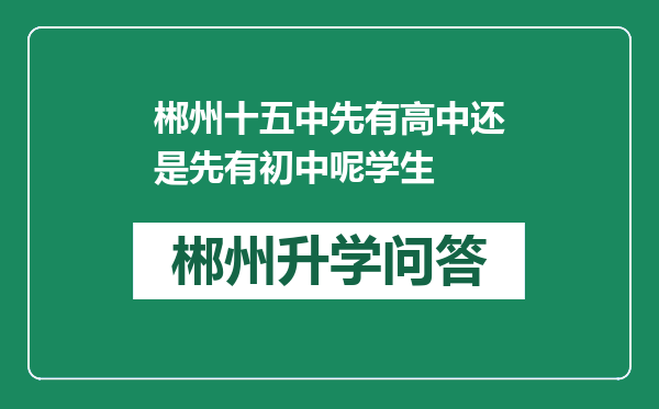 郴州十五中先有高中还是先有初中呢学生