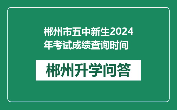 郴州市五中新生2024年考试成绩查询时间