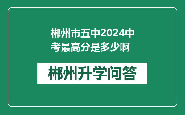 郴州市五中2024中考最高分是多少啊