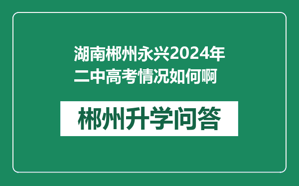 湖南郴州永兴2024年二中高考情况如何啊